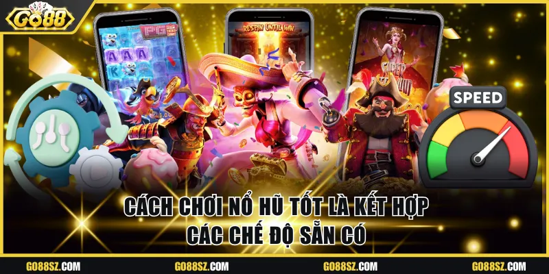 Cách chơi nổ hũ tốt là kết hợp chế độ