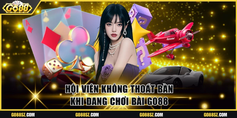 Hội viên không thoát bàn khi đang chơi bài Go88