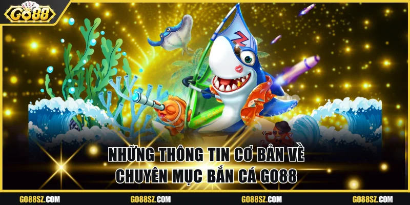 Những thông tin cơ bản về chuyên mục bắn cá Go88