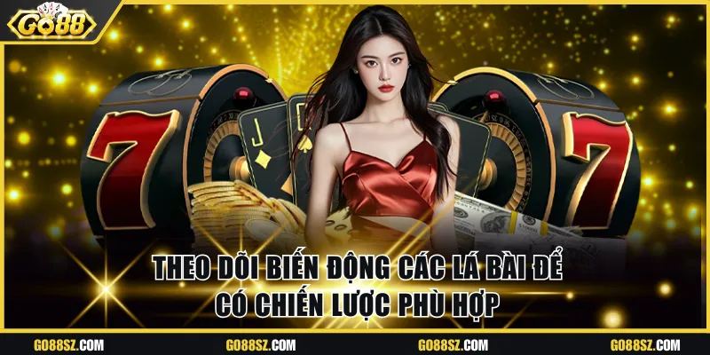 Theo dõi biến động quân bài thường xuyên để xây dựng chiến lược 