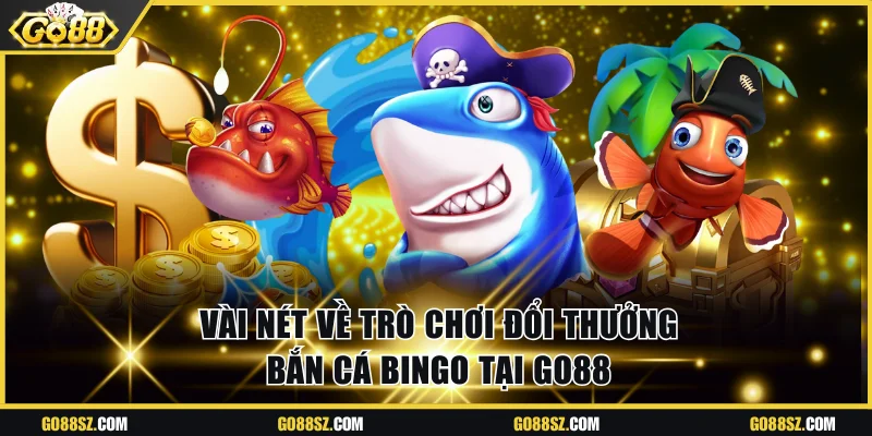 Vài nét về trò chơi đổi thưởng bắn cá Bingo tại Go88